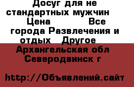 Досуг для не стандартных мужчин!!! › Цена ­ 5 000 - Все города Развлечения и отдых » Другое   . Архангельская обл.,Северодвинск г.
